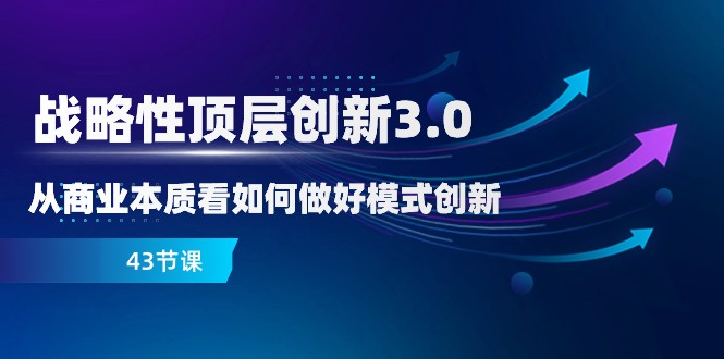 略性顶层创新-3.0，从商业本质看如何做好模式创新（43节课）插图