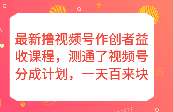 最新撸视频号作创者益收课程，测通了视频号分成计划，一天百来块！插图
