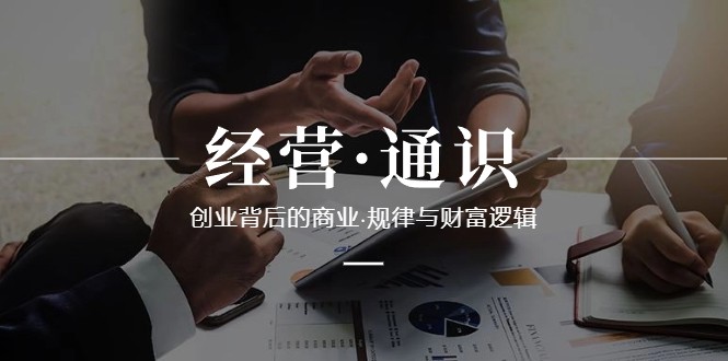 经营通识，创业背后的商业规律与财富逻辑（10节课）插图