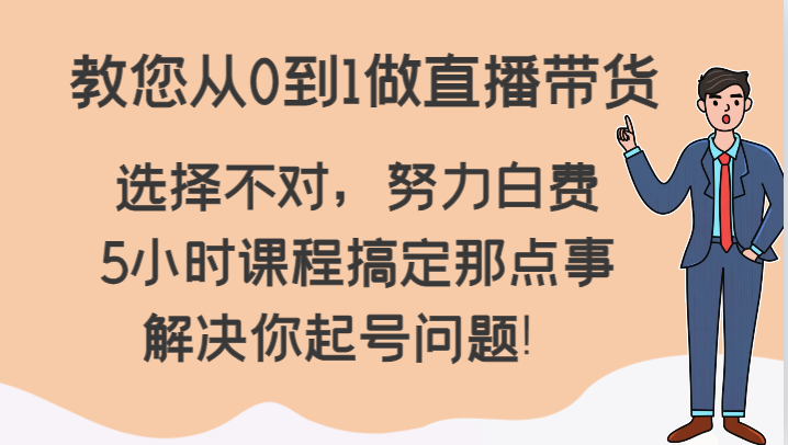 教您从0到1做直播带货，选择不对，努力白费，5小时课程搞定那点事，解决你起号问题！插图