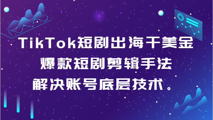 TikTok短剧出海干美金-爆款短剧剪辑手法，解决账号底层技术。插图