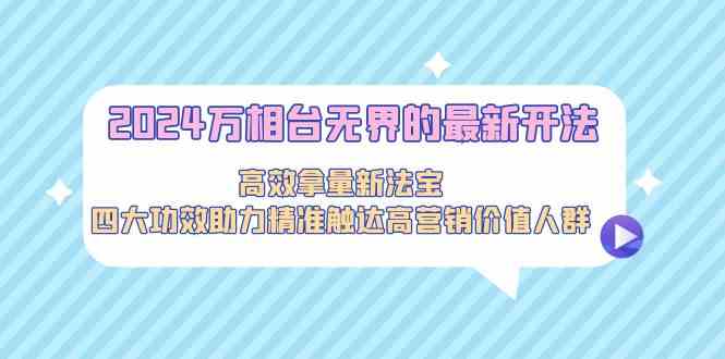 2024万相台无界的最新开法，高效拿量新法宝，四大功效助力精准触达高营销价值人群插图