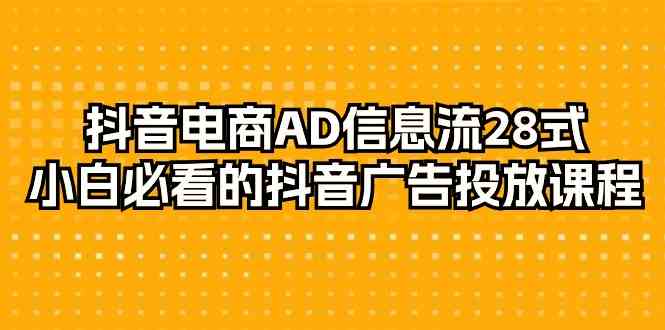 抖音电商AD信息流28式，小白必看的抖音广告投放课程（29节课）插图