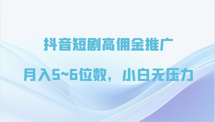 抖音短剧高佣金推广，月入5~6位数，小白无压力插图