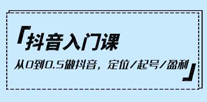 抖音入门课，从0到1做抖音，定位/起号/盈利（9节课）插图