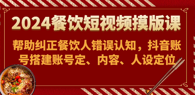 2024餐饮短视频摸版课-帮助纠正餐饮人错误认知，抖音账号搭建账号定、内容、人设定位插图