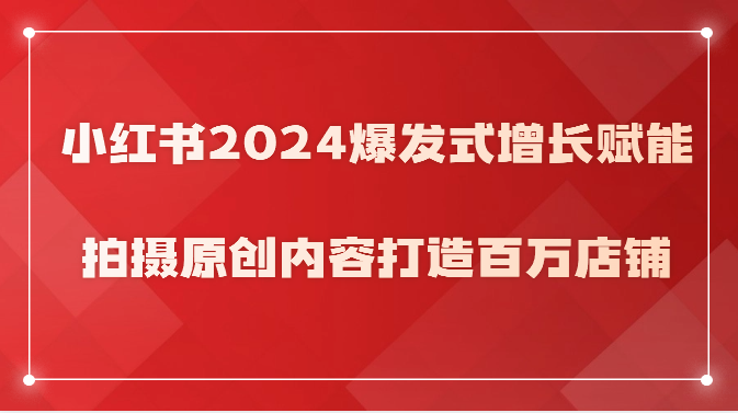 小红书2024爆发式增长赋能，拍摄原创内容打造百万店铺！插图