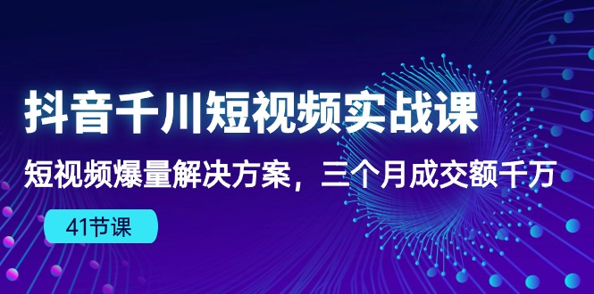 抖音千川短视频实战课：短视频爆量解决方案，三个月成交额千万插图