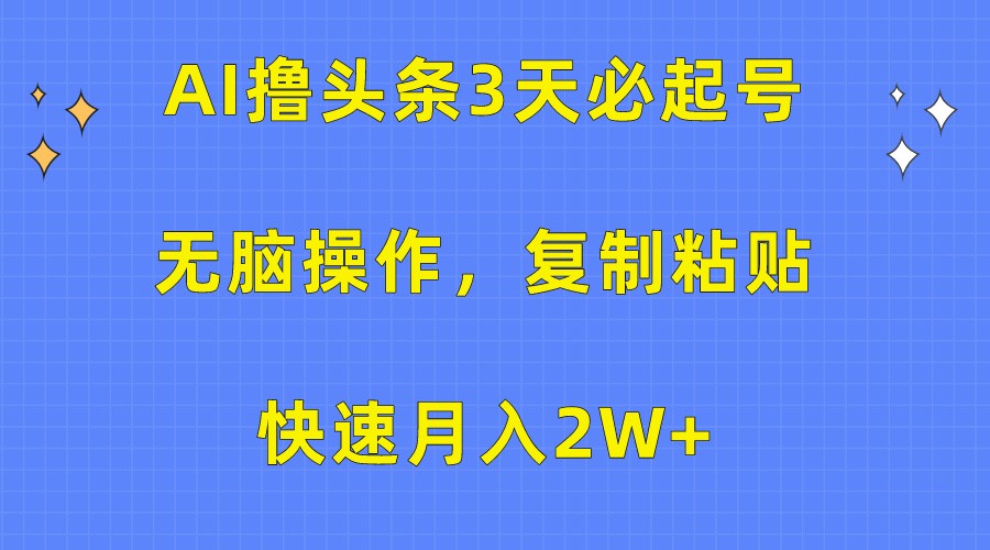 AI撸头条3天必起号，无脑操作3分钟1条，复制粘贴轻松月入2W+插图