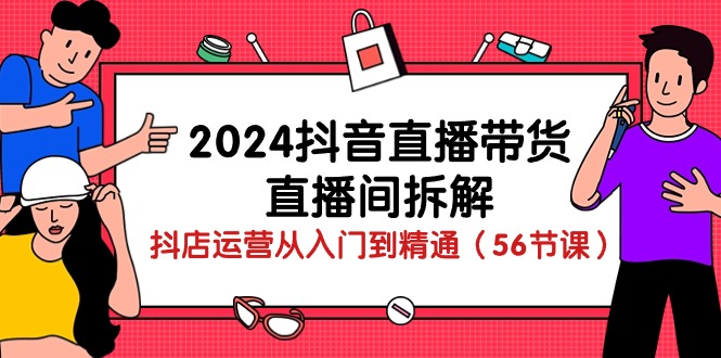2024抖音直播带货直播间拆解：抖店运营从入门到精通（56节课）插图