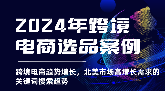 2024年跨境电商选品案例-跨境电商趋势增长，北美市场高增长需求的关键词搜索趋势插图