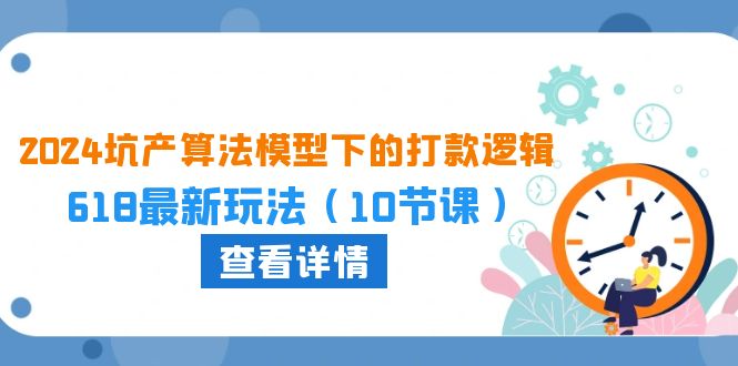 2024坑产算法模型下的打款逻辑：618最新玩法（10节课）插图
