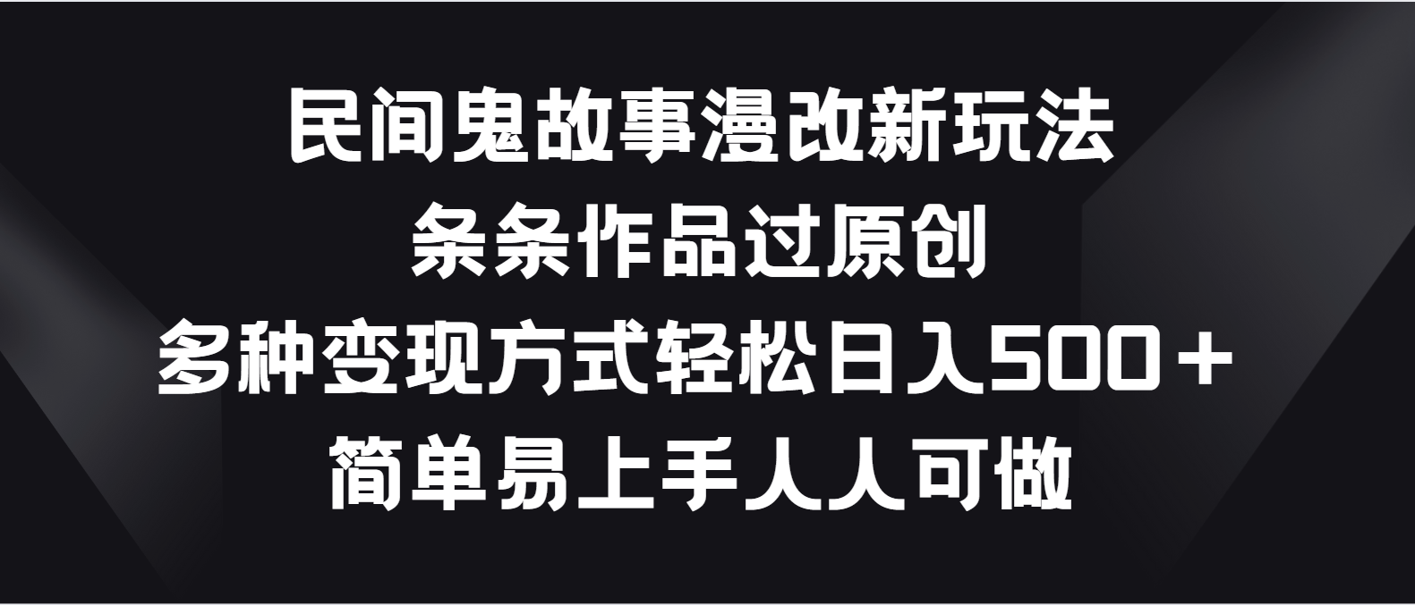 民间鬼故事漫改新玩法，条条作品过原创，多种变现方式轻松日入500＋插图