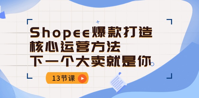 Shopee爆款打造核心运营方法，下一个大卖就是你（13节课）插图
