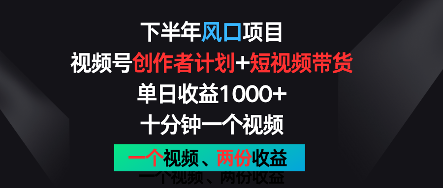 下半年风口项目，视频号创作者计划+视频带货，单日收益1000+，一个视频两份收益插图