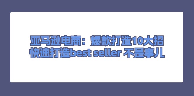 亚马逊电商：爆款打造10大招，快速打造best seller不是事儿插图