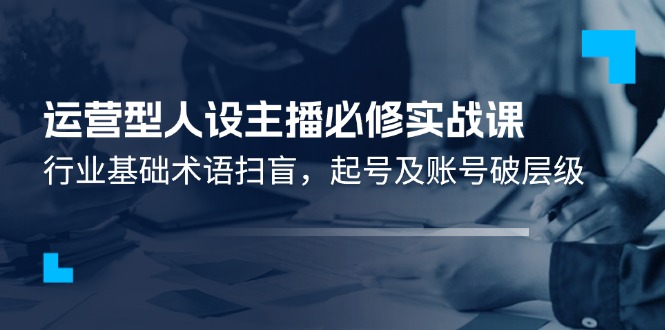 运营型人设主播必修实战课：行业基础术语扫盲，起号及账号破层级插图