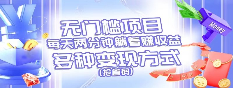 无门槛项目，每天花两分钟躺着收益，多种收益方式（抢首码）插图