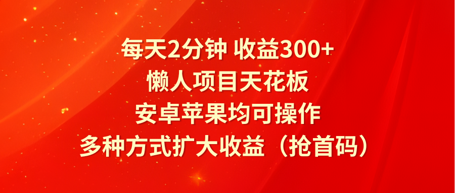 每天2分钟收益300+，懒人项目天花板，安卓苹果均可操作，多种方式扩大收益（抢首码）插图