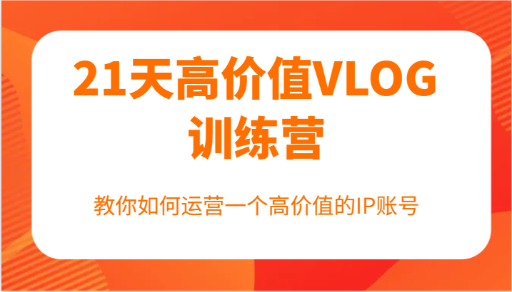 21天高价值VLOG训练营【第一期】，教你如何运营一个高价值的IP账号插图