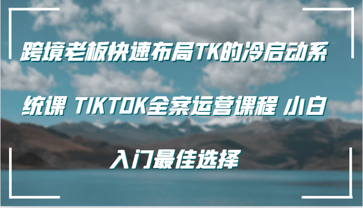 跨境老板快速布局TK的冷启动系统课 TIKTOK全案运营课程 小白入门最佳选择插图
