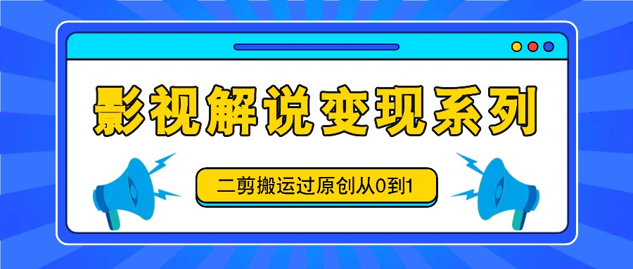 影视解说变现系列，二剪搬运过原创从0到1，喂饭式教程插图