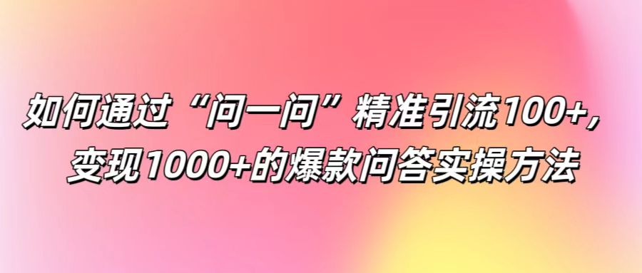 如何通过“问一问”精准引流100+， 变现1000+的爆款问答实操方法插图