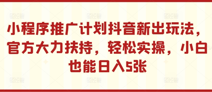 小程序推广计划抖音新出玩法，官方大力扶持，轻松实操，小白也能日入5张插图