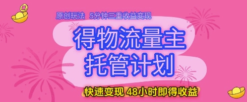 得物流量主托管计划，原创玩法，5分钟三重收益变现，快速变现，48小时即得收益插图