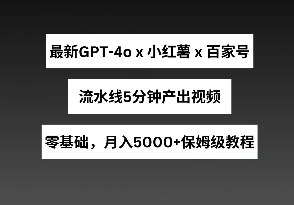 最新GPT4o结合小红书商单+百家号，流水线5分钟产出视频，月入5000+插图