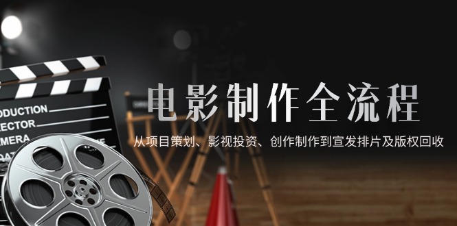 电影制作全流程，从项目策划、影视投资、创作制作到宣发排片及版权回收插图