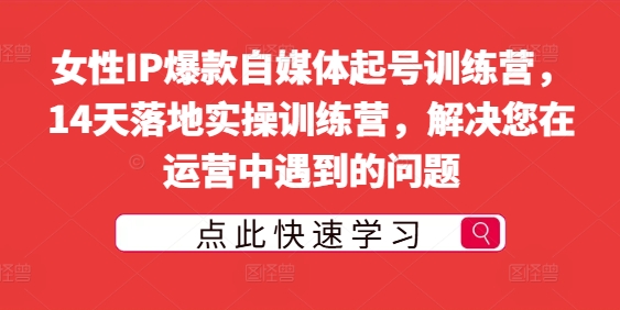 女性IP爆款自媒体起号训练营，14天落地实操训练营，解决您在运营中遇到的问题插图