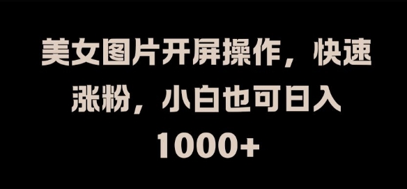 美女图片开屏操作，快速涨粉，小白也可日入1k插图