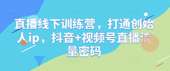 直播线下训练营，打通创始人ip，抖音+视频号直播流量密码插图