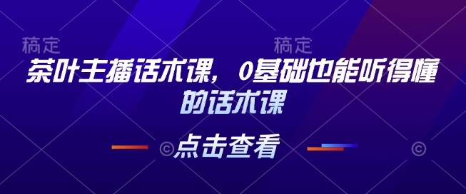 茶叶主播话术课，0基础也能听得懂的话术课插图