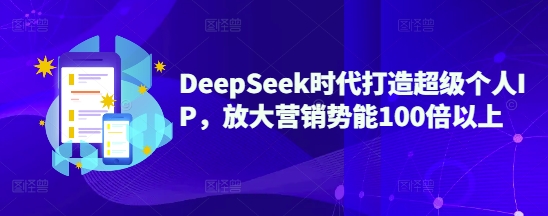 DeepSeek时代打造超级个人IP，放大营销势能100倍以上插图