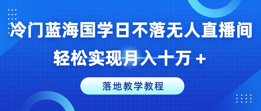冷门蓝海国学日不落无人直播间，轻松实现月入十万+，落地教学教程插图