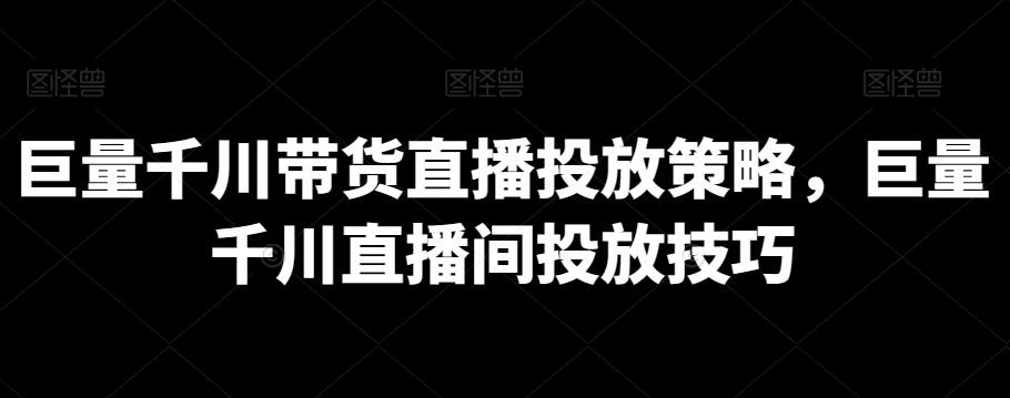 巨量千川带货直播投放策略，巨量千川直播间投放技巧插图