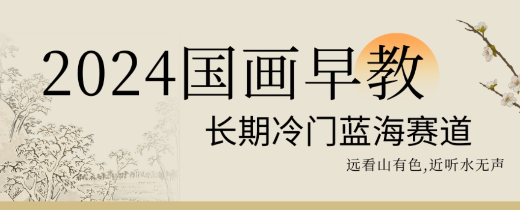 2024国画早教，长期冷门蓝海赛道插图