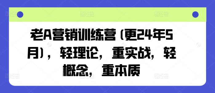 老A营销训练营(更25年3月)，轻理论，重实战，轻概念，重本质插图