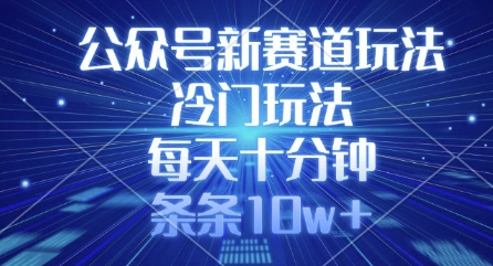 公众号新赛道玩法，冷门玩法，每天十分钟，条条10w+插图