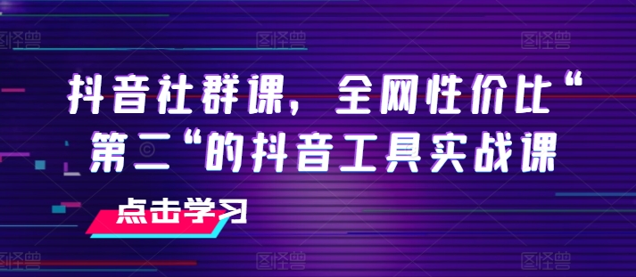 抖音社群课，全网性价比“第二“的抖音工具实战课插图