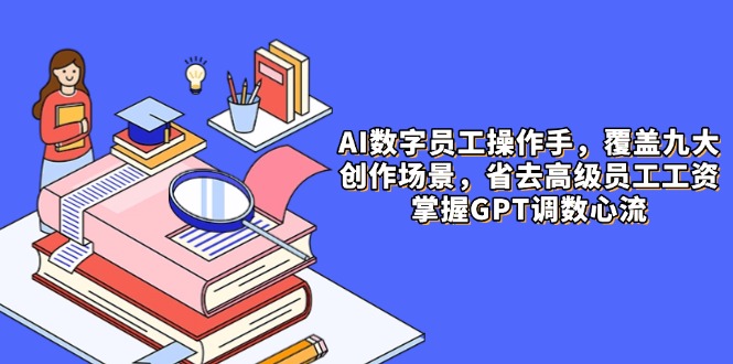 AI数字员工操作手，9大场景内容创作，省去高级员工工资，掌握GPT调数心流插图