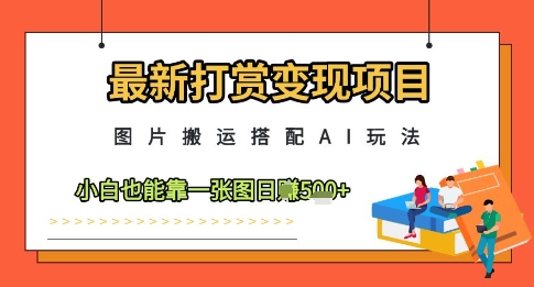 最新打赏变现项目，图片搬运搭配AI玩法，小白也能靠一张图日入5张插图