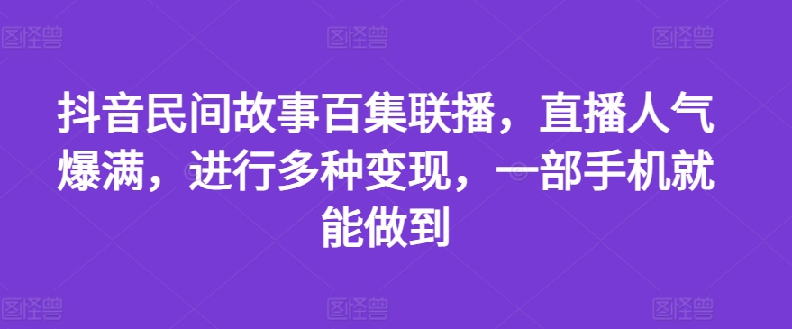 抖音民间故事百集联播，直播人气爆满，进行多种变现，一部手机就能做到插图