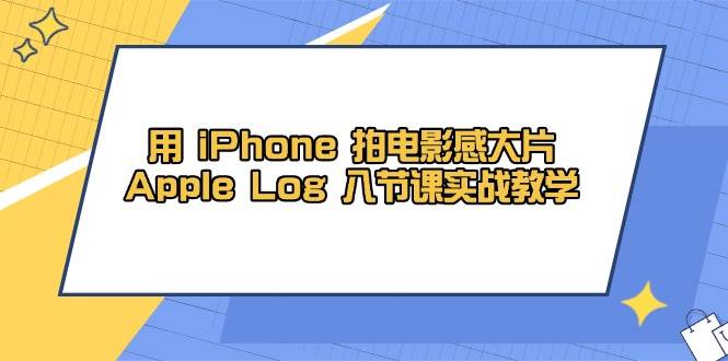 用iPhone拍电影感大片，Apple Log 8节课实战教学（课件+素材）插图