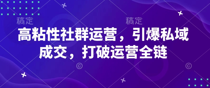 高粘性社群运营，引爆私域成交，打破运营全链插图