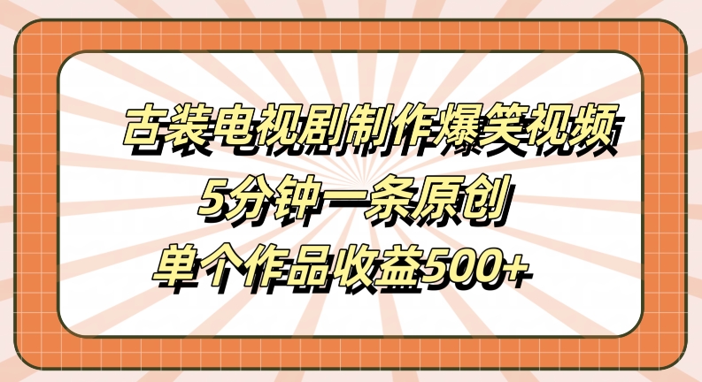 古装电视剧制作爆笑视频，5分钟一条原创，单个作品收益500+插图