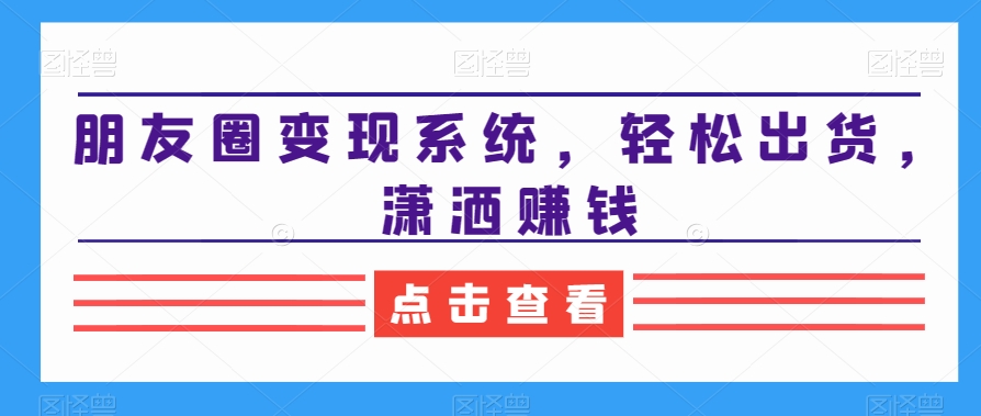 朋友圈变现系统，轻松出货，潇洒赚钱插图