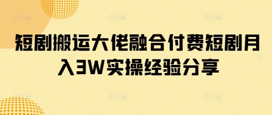 短剧搬运大佬融合付费短剧月入3W实操经验分享插图